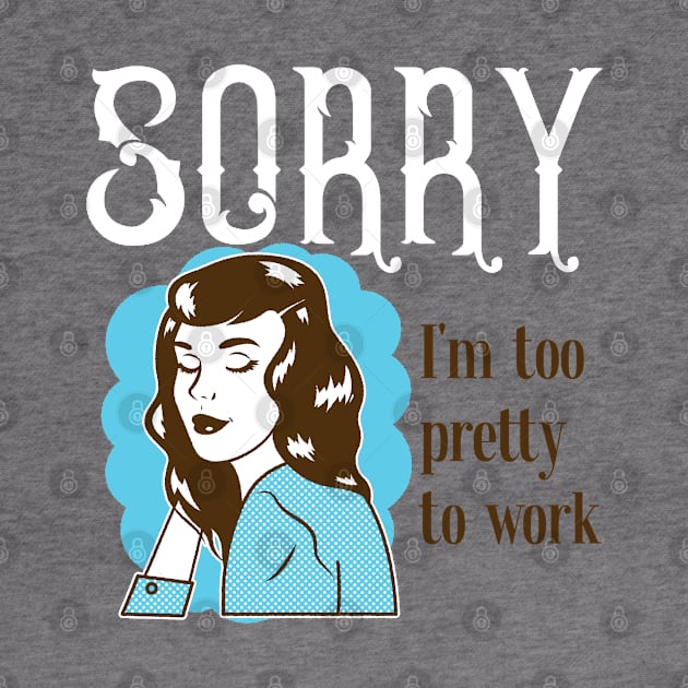 Sorry, I'm too pretty to Work by Soulfully Sassy